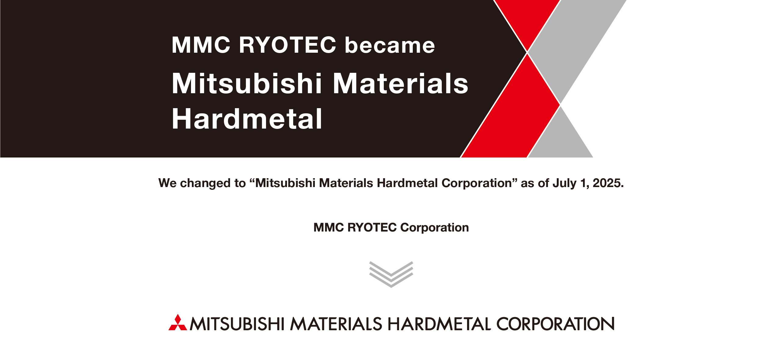 We changed to Mitsubishi Materials Hardmetal Corporation as of July 1, 2025.